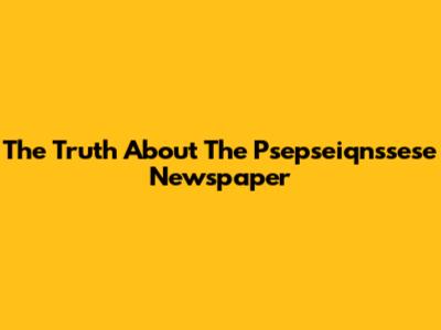 The Truth About The "Psepseiqnssese" Newspaper