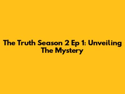 The Truth Season 2 Ep 1: Unveiling The Mystery