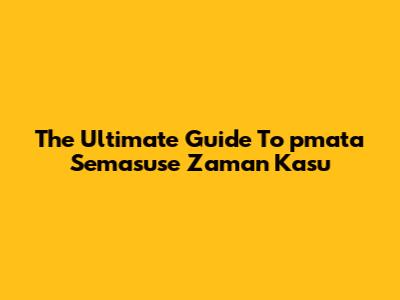 The Ultimate Guide To "pmata Semasuse Zaman Kasu"
