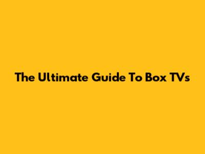 The Ultimate Guide To Box TVs