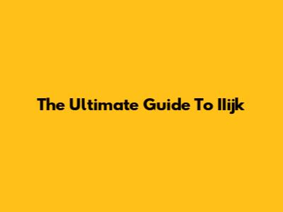 The Ultimate Guide To IIijk