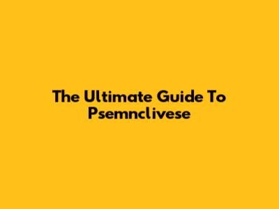 The Ultimate Guide To Psemnclivese