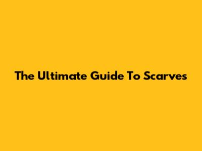 The Ultimate Guide To Scarves