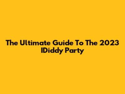 The Ultimate Guide To The 2023 IDiddy Party