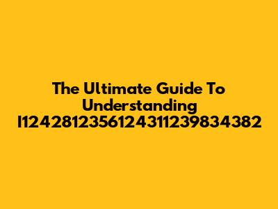 The Ultimate Guide To Understanding I1242812356124311239834382