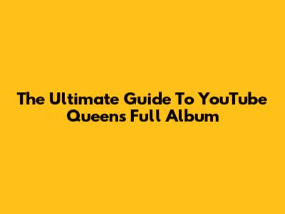 The Ultimate Guide To YouTube Queen's Full Album