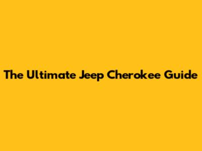 The Ultimate Jeep Cherokee Guide