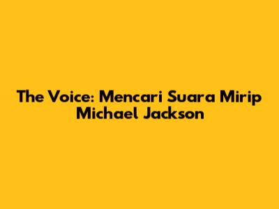 The Voice: Mencari Suara Mirip Michael Jackson