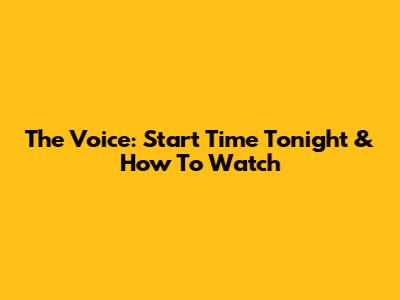 The Voice: Start Time Tonight & How To Watch