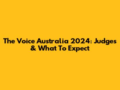 The Voice Australia 2024: Judges & What To Expect