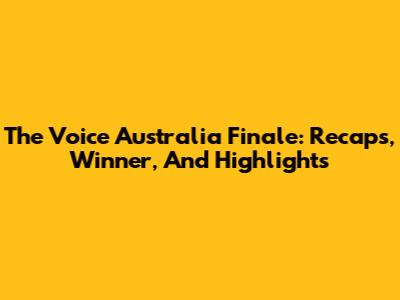 The Voice Australia Finale: Recaps, Winner, And Highlights