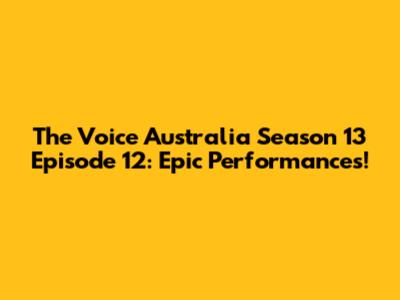 The Voice Australia Season 13 Episode 12: Epic Performances!