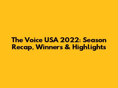 The Voice USA 2022: Season Recap, Winners & Highlights