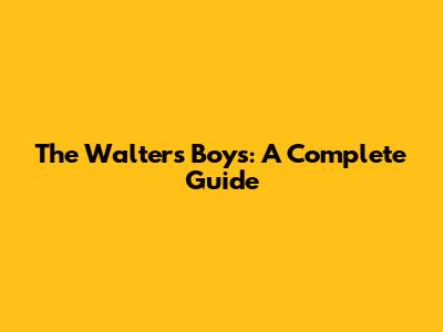 The Walters Boys: A Complete Guide