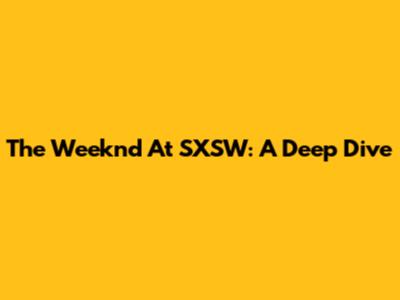 The Weeknd At SXSW: A Deep Dive