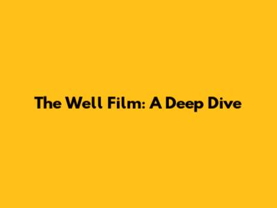 The Well Film: A Deep Dive