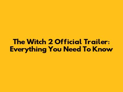 The Witch 2 Official Trailer: Everything You Need To Know