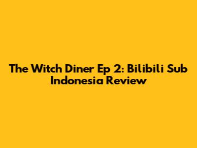 The Witch Diner Ep 2: Bilibili Sub Indonesia Review