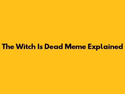 The Witch Is Dead Meme Explained