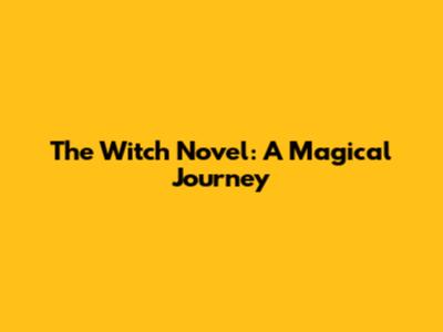 The Witch Novel: A Magical Journey