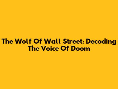 The Wolf Of Wall Street: Decoding The Voice Of Doom