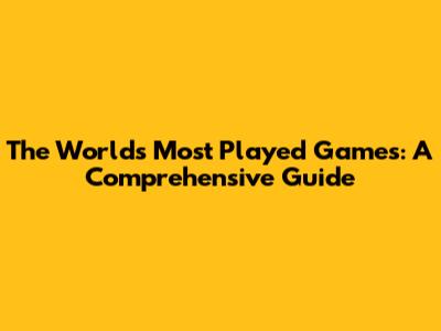 The World's Most Played Games: A Comprehensive Guide