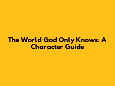 The World God Only Knows: A Character Guide