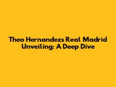 Theo Hernandez's Real Madrid Unveiling: A Deep Dive