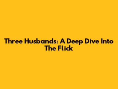 Three Husbands: A Deep Dive Into The Flick