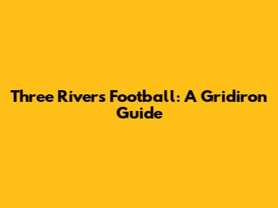 Three Rivers Football: A Gridiron Guide
