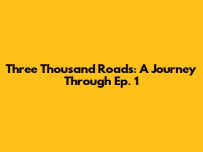 Three Thousand Roads: A Journey Through Ep. 1