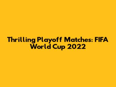 Thrilling Playoff Matches: FIFA World Cup 2022