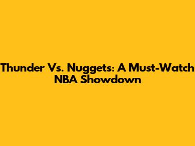 Thunder Vs. Nuggets: A Must-Watch NBA Showdown
