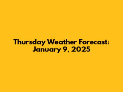 Thursday Weather Forecast: January 9, 2025