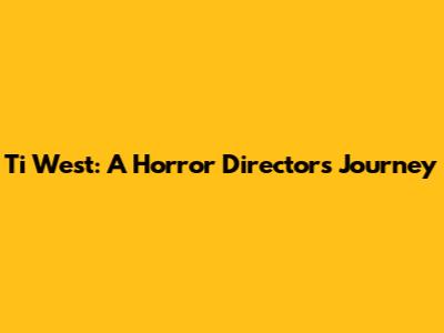 Ti West: A Horror Director's Journey
