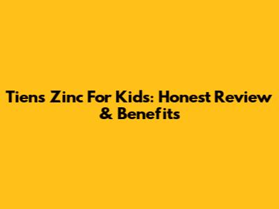Tiens Zinc For Kids: Honest Review & Benefits