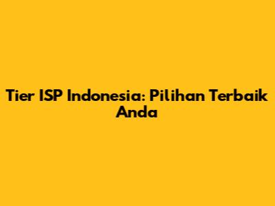 Tier ISP Indonesia: Pilihan Terbaik Anda