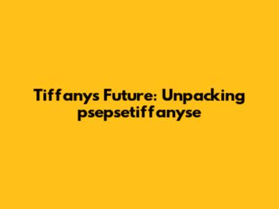 Tiffany's Future: Unpacking "psepsetiffanyse"