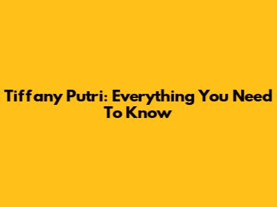 Tiffany Putri: Everything You Need To Know