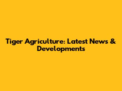 Tiger Agriculture: Latest News & Developments