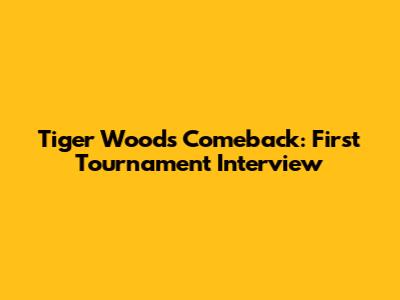 Tiger Woods' Comeback: First Tournament Interview