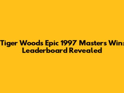 Tiger Woods' Epic 1997 Masters Win: Leaderboard Revealed