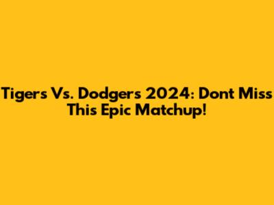 Tigers Vs. Dodgers 2024: Don't Miss This Epic Matchup!