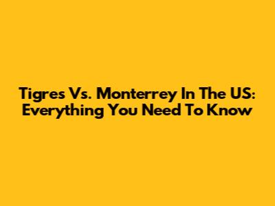 Tigres Vs. Monterrey In The US: Everything You Need To Know