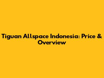 Tiguan Allspace Indonesia: Price & Overview