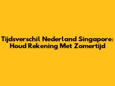 Tijdsverschil Nederland Singapore: Houd Rekening Met Zomertijd