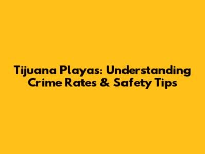 Tijuana Playas: Understanding Crime Rates & Safety Tips