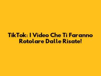 TikTok: I Video Che Ti Faranno Rotolare Dalle Risate!