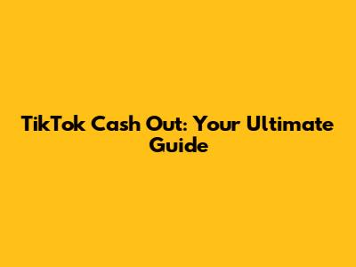 TikTok Cash Out: Your Ultimate Guide