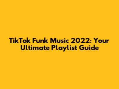 TikTok Funk Music 2022: Your Ultimate Playlist Guide